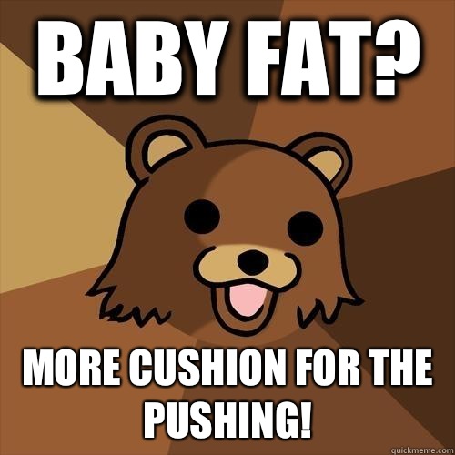 Baby Fat? More cushion for the pushing!  Pedobear
