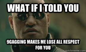 what if i told you 9gagging makes me lose all respect for you  Matrix Morpheus