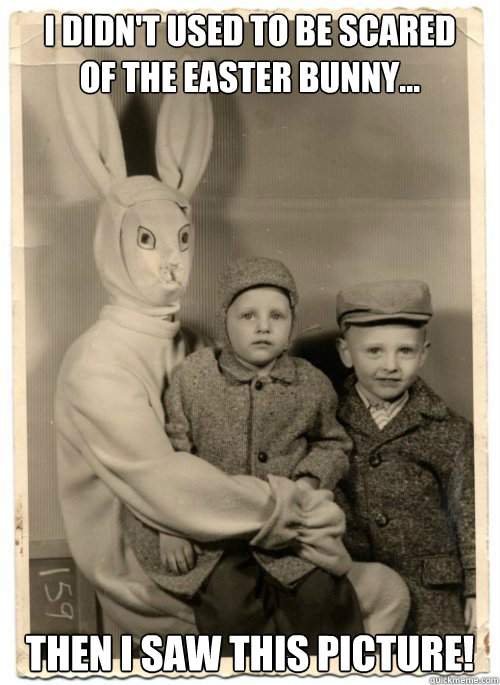 I didn't used to be scared 
of the Easter Bunny... Then I saw this picture!  