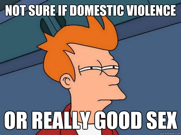 Not sure if domestic violence or really good sex - Not sure if domestic violence or really good sex  Not sure Fry