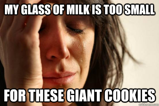 My glass of milk is too small For these giant cookies - My glass of milk is too small For these giant cookies  First World Problems