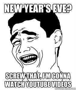 New Year's Eve? Screw that, I'm gonna watch Youtube videos  