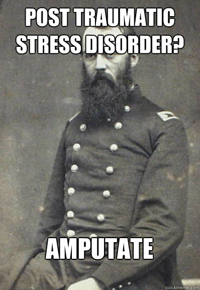 Post Traumatic Stress Disorder? Amputate - Post Traumatic Stress Disorder? Amputate  Civil War Doctor