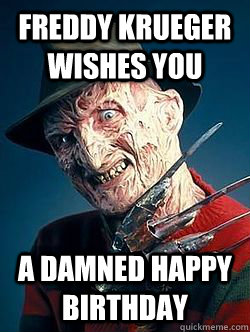 Freddy Krueger wishes you a damned happy birthday  