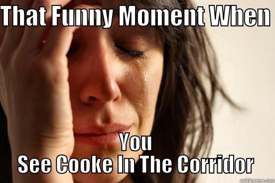 THAT FUNNY MOMENT WHEN  YOU SEE COOKE IN THE CORRIDOR First World Problems