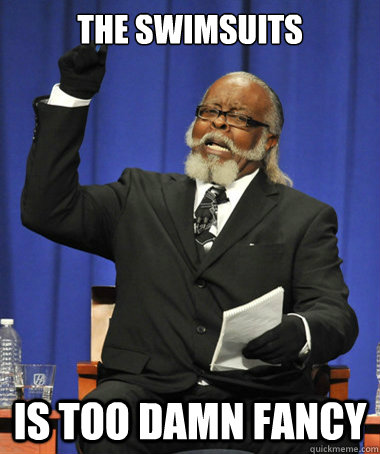 The Swimsuits is Too damn fancy  The Rent Is Too Damn High
