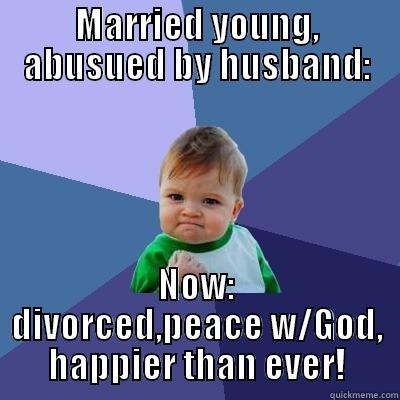 MARRIED YOUNG, ABUSED BY HUSBAND: NOW: DIVORCED,PEACE W/GOD, HAPPIER THAN EVER! Success Kid