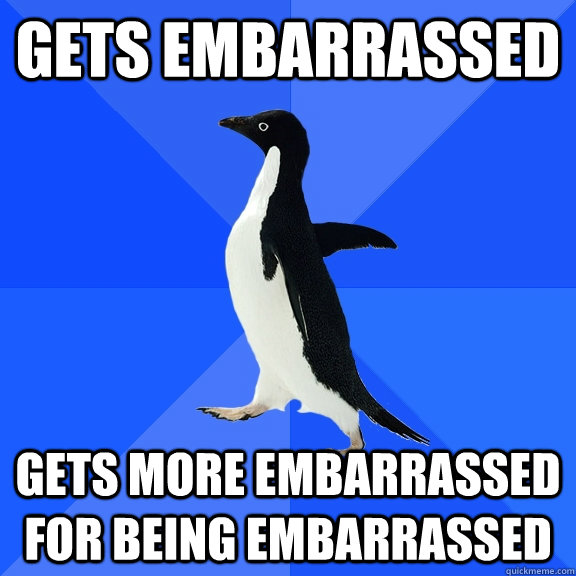 Gets Embarrassed Gets more embarrassed for being embarrassed  Socially Awkward Penguin