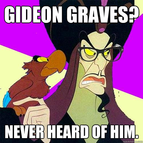 Gideon Graves? Never heard of him. - Gideon Graves? Never heard of him.  Hipster Jafar