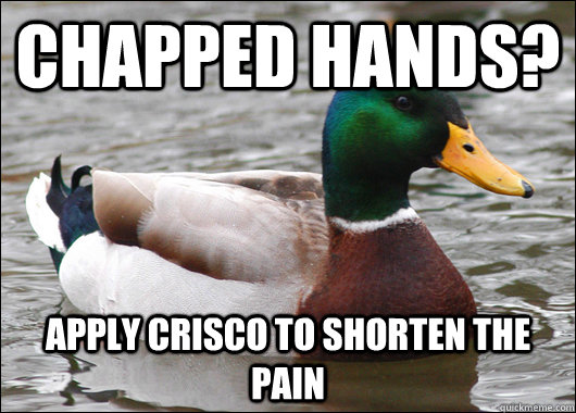 Chapped hands? Apply Crisco to shorten the pain  Actual Advice Mallard