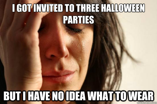 I got invited to three Halloween parties But I have no idea what to wear  First World Problems