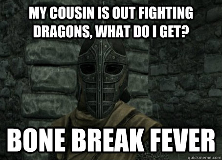 MY cousin is out fighting dragons, what do I get? Bone break fever  