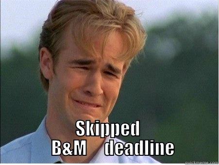  SKIPPED            B&M     DEADLINE         1990s Problems