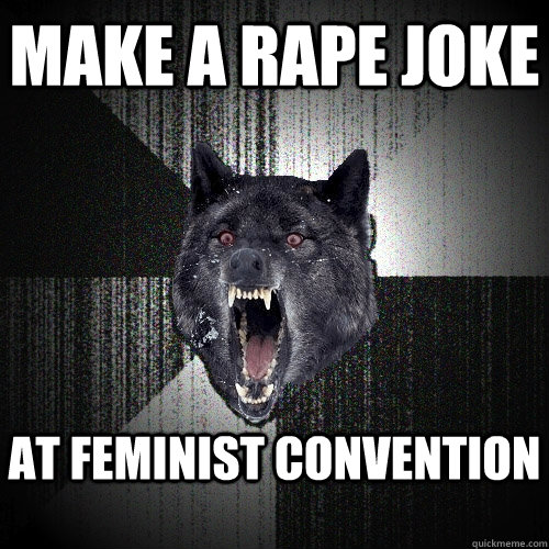 make a rape joke at feminist convention  Insanity Wolf