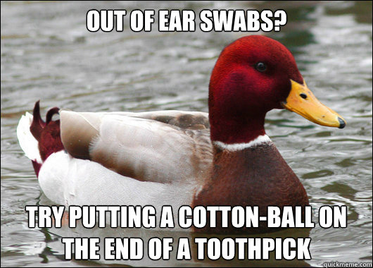 Out of ear swabs? Try putting a cotton-ball on the end of a toothpick  Malicious Advice Mallard