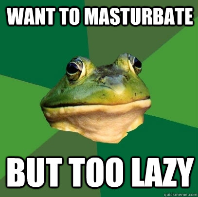 Want to masturbate But too lazy  Foul Bachelor Frog