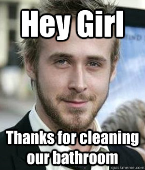 Hey Girl Thanks for cleaning our bathroom - Misc - quickmeme