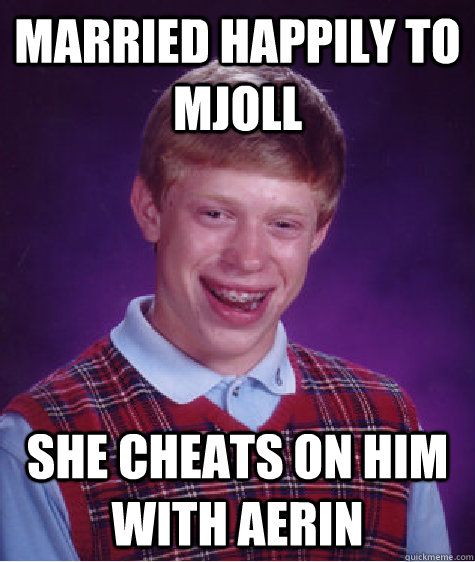 Married happily to mjoll she cheats on him with Aerin  Bad Luck Brian