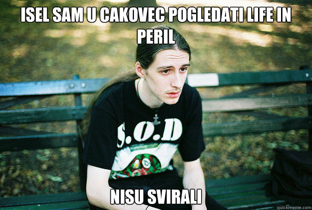 Isel sam u cakovec pogledati life in peril nisu svirali - Isel sam u cakovec pogledati life in peril nisu svirali  First World Metal Problems