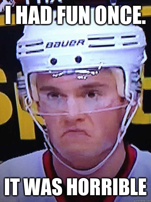 I had fun once.  It was horrible - I had fun once.  It was horrible  Grumpy Toews