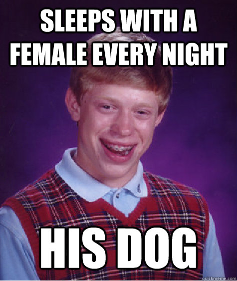Sleeps with a female every night His dog  Bad Luck Brian