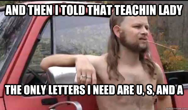 And then I told that teachin lady the only letters i need are U, S, and A  Almost Politically Correct Redneck