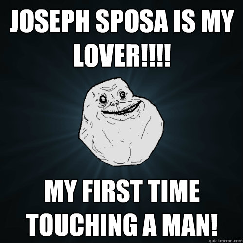 Joseph Sposa IS MY LOVER!!!! My first time touching a MAN!  Forever Alone