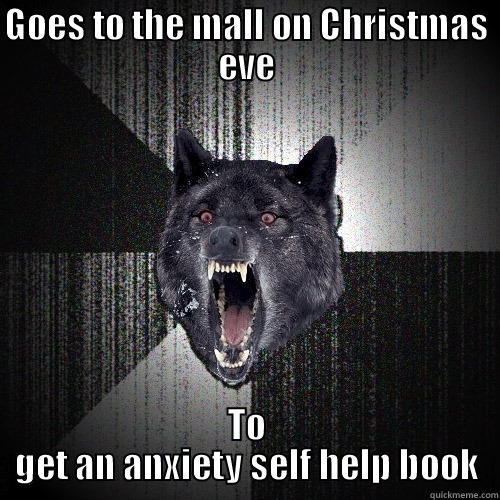 GOES TO THE MALL ON CHRISTMAS EVE TO GET AN ANXIETY SELF HELP BOOK Insanity Wolf