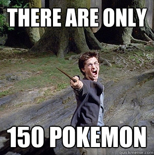 there are only 150 pokemon  Pissed off Harry