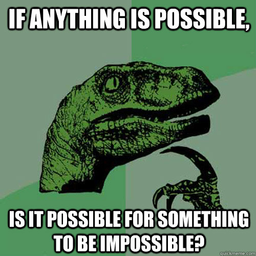 IF anything is possible, is it possible for something to be impossible? - IF anything is possible, is it possible for something to be impossible?  Philosoraptor