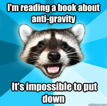 I'm reading a book about anti-gravity  It's impossible to put down  Lame Pun Coon