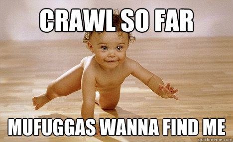 Crawl So far mufuggas wanna find me - Crawl So far mufuggas wanna find me  Baby