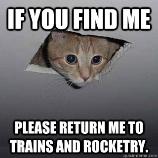 If you find me please return me to trains and rocketry.  Ceiling Cat