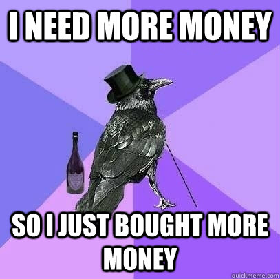 i need more money so i just bought more money  Rich Raven
