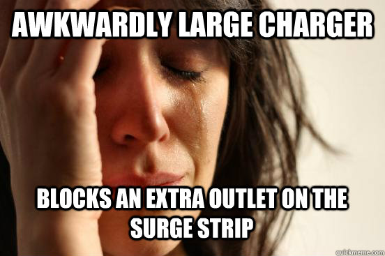 AWKWARDLY LARGE CHARGER  BLOCKS AN EXTRA OUTLET ON THE SURGE STRIP   First World Problems