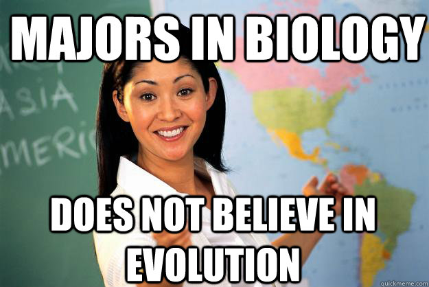 Majors in biology does not believe in evolution  Unhelpful High School Teacher