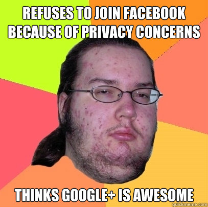 Refuses to join facebook because of privacy concerns Thinks Google+ is awesome  