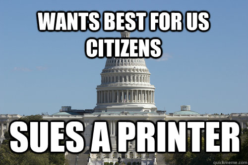 Wants best for US citizens Sues a printer  Scumbag Congress