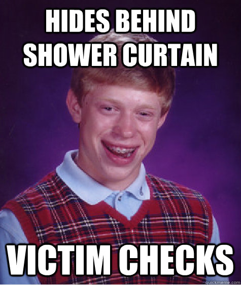 Hides behind shower curtain victim checks  Bad Luck Brian