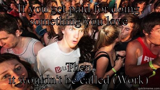 IF YOU GET PAID FOR DOING SOMETHING YOU LOVE THEN IT WOULDN'T BE CALLED (WORK) Sudden Clarity Clarence