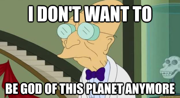 I don't want to Be god of this planet anymore - I don't want to Be god of this planet anymore  Futurama Professor