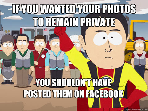 if you wanted your photos 
to remain private you shouldn't have 
posted them on facebook  Captain Hindsight