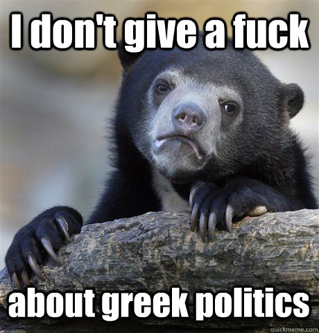 I don't give a fuck about greek politics  Confession Bear