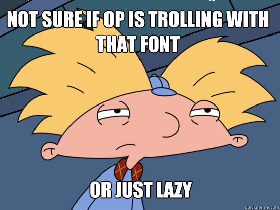 Not sure if OP is trolling with that font or just lazy  