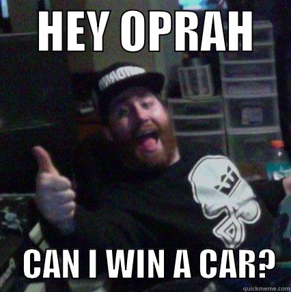     HEY OPRAH         CAN I WIN A CAR?  Misc