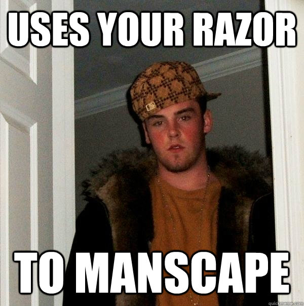 uses your razor to manscape  Scumbag Steve
