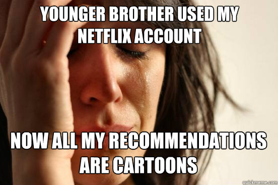 Younger brother used my Netflix account Now all my recommendations are cartoons Caption 3 goes here  First World Problems