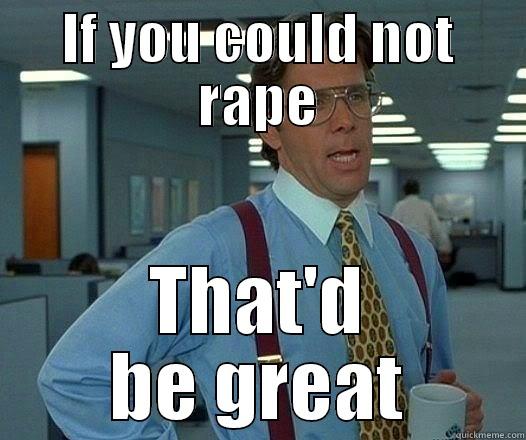 IF YOU COULD NOT RAPE THAT'D BE GREAT Office Space Lumbergh