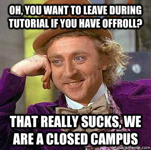 Oh, you want to leave during tutorial if you have offroll? That really sucks, we are a closed campus - Oh, you want to leave during tutorial if you have offroll? That really sucks, we are a closed campus  Misc