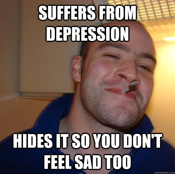 Suffers from depression hides it so you don't feel sad too - Suffers from depression hides it so you don't feel sad too  Misc